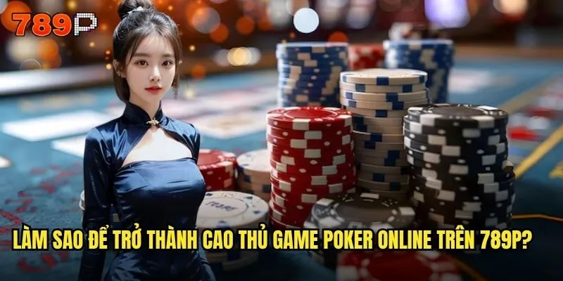 Làm sao để trở thành cao thủ game poker online trên 789P?