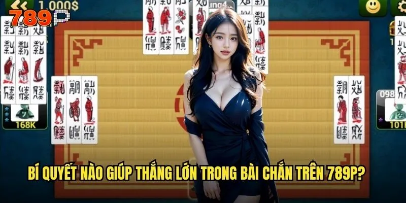 Bài chắn 789P có phải là trò chơi dân gian được yêu thích nhất? 3 Bí quyết nào giúp thắng lớn trong bài chắn trên 789P?