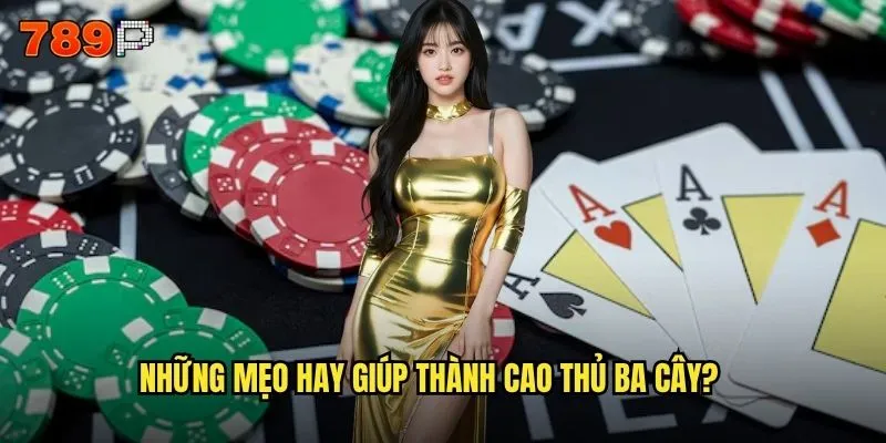 Cách chơi ba cây 789P có khó như bạn nghĩ không? 3 Những mẹo hay giúp thành cao thủ ba cây?