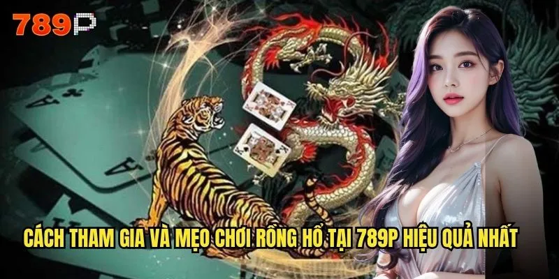 Trò Chơi Rồng Hổ 789P Có Thực Sự Dễ Thắng Như Lời Đồn? 3 Cách tham gia và mẹo chơi Rồng Hổ tại 789P hiệu quả nhất