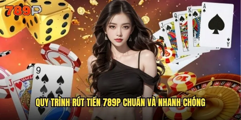 Quy trình rút tiền 789P chuẩn và nhanh chóng