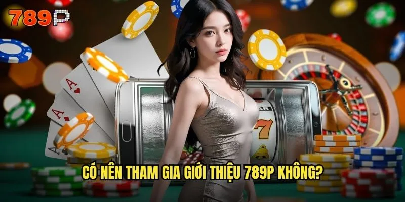 Giới thiệu 789P có gì đặc biệt mà game thủ nào cũng phải biết? 2 Có nên tham gia giới thiệu 789P không?