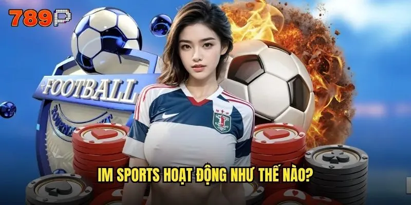 Im sports 789P có đáng tin cậy cho người chơi Việt Nam không? 2 Im sports hoạt động như thế nào?