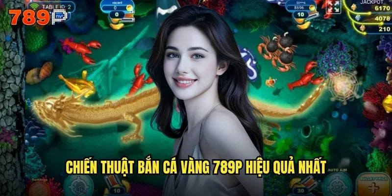 Bắn cá vàng 789P có phải là game kiếm tiền số 1 hiện nay không? 3 Chiến thuật bắn cá vàng 789P hiệu quả nhất