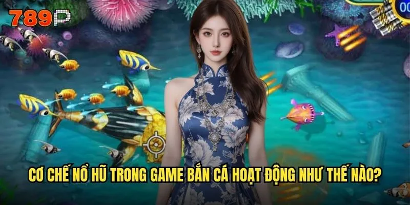 Bắn cá nổ hũ 789P có tỷ lệ nổ hũ cao nhất thị trường không? 2 Cơ chế nổ hũ trong game bắn cá hoạt động như thế nào?