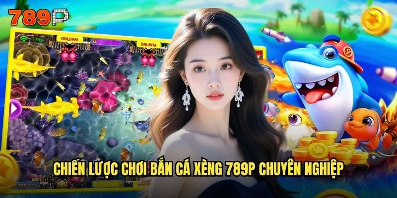 Chiến lược chơi bắn cá xèng 789P chuyên nghiệp