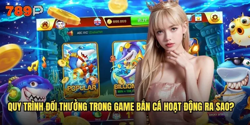 Bắn cá đổi thưởng 789P có tỷ lệ đổi thưởng công bằng nhất không? 2 Quy trình đổi thưởng trong game bắn cá hoạt động ra sao?