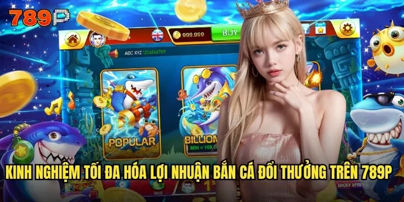 Bắn cá đổi thưởng 789P có tỷ lệ đổi thưởng công bằng nhất không? 3 Kinh nghiệm tối đa hóa lợi nhuận bắn cá đổi thưởng trên 789P