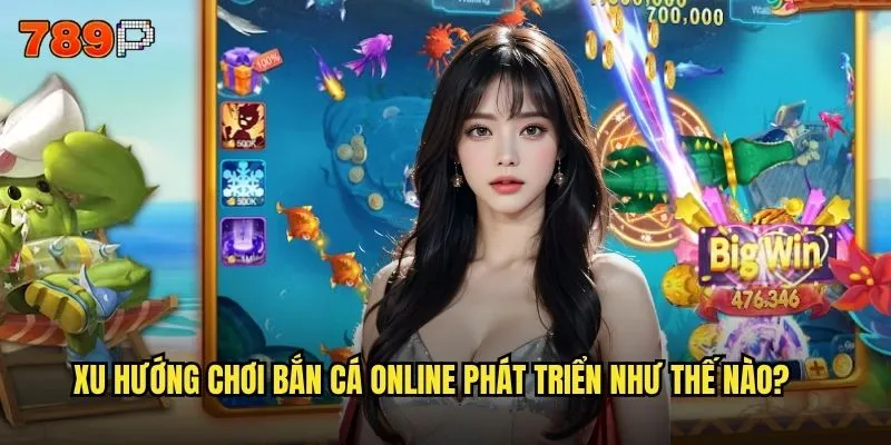 Bắn cá online 789P có hot nhất trên thị trường không? 2 Xu hướng chơi bắn cá online phát triển như thế nào?